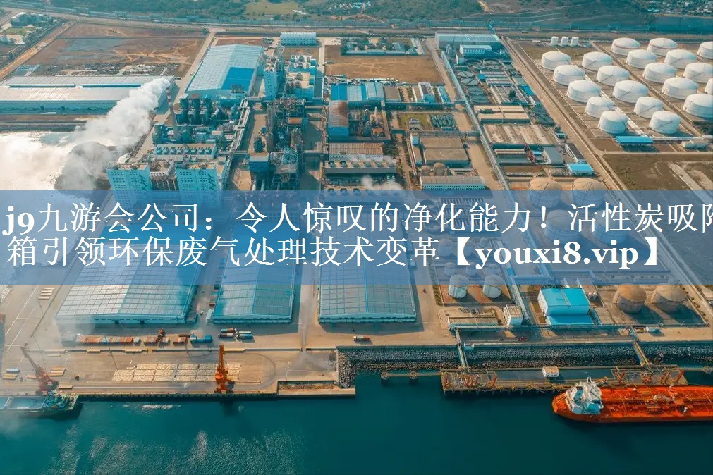 j9九游会公司：令人惊叹的净化能力！活性炭吸附箱引领环保废气处理技术变革