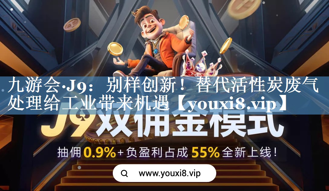 九游会·J9：别样创新！替代活性炭废气处理给工业带来机遇