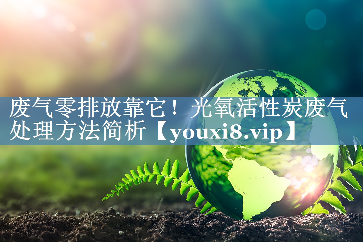 废气零排放靠它！光氧活性炭废气处理方法简析