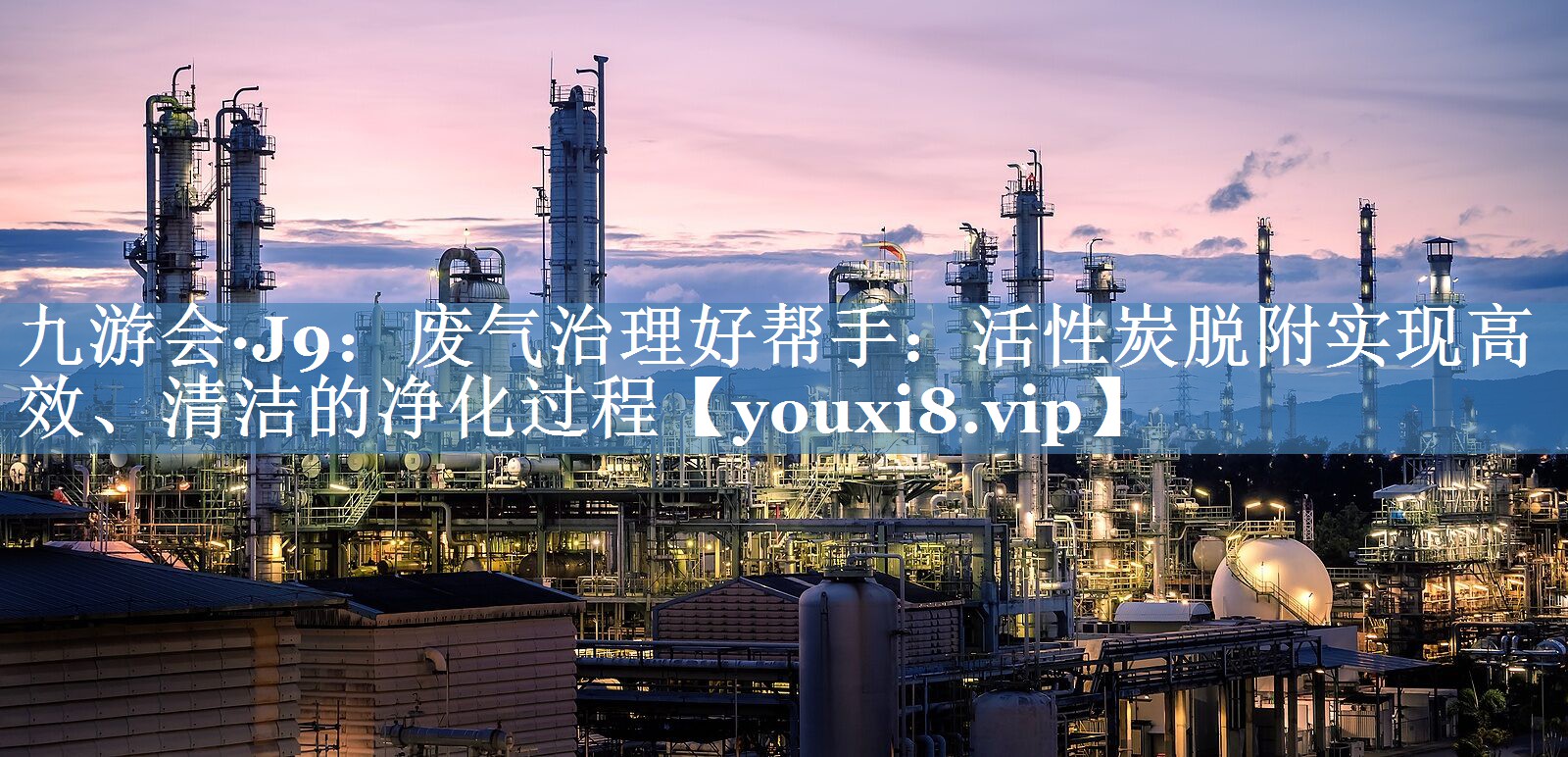 <strong>九游会·J9：废气治理好帮手：活性炭脱附实现高效、清洁的净化过程</strong>