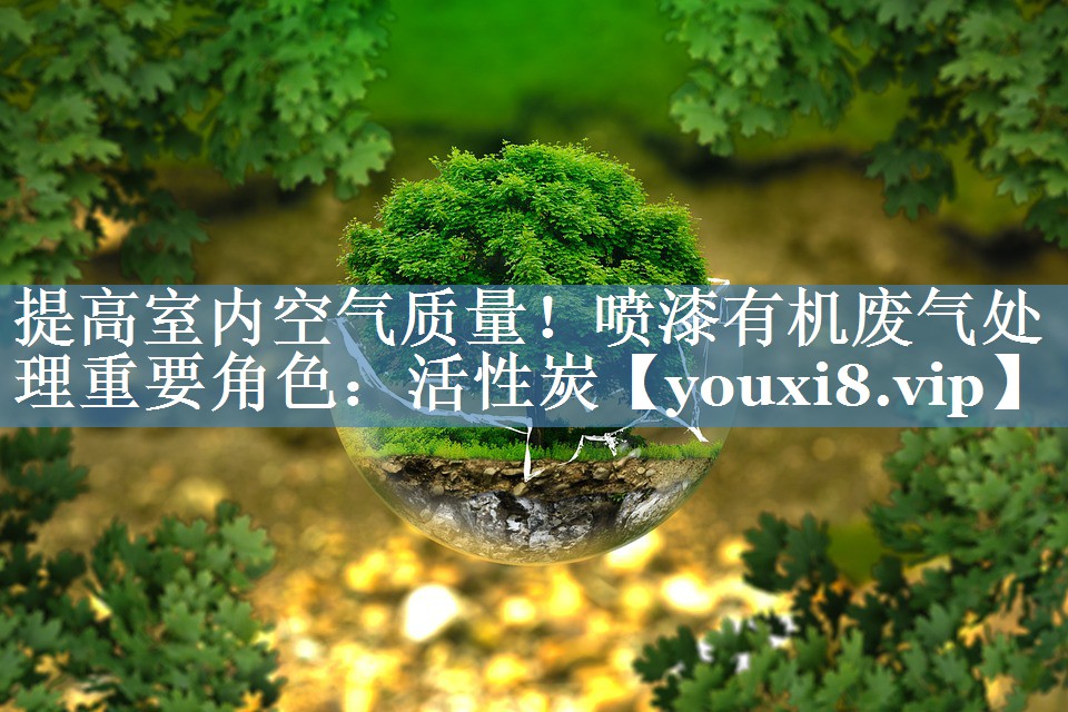<strong>提高室内空气质量！喷漆有机废气处理重要角色：活性炭</strong>