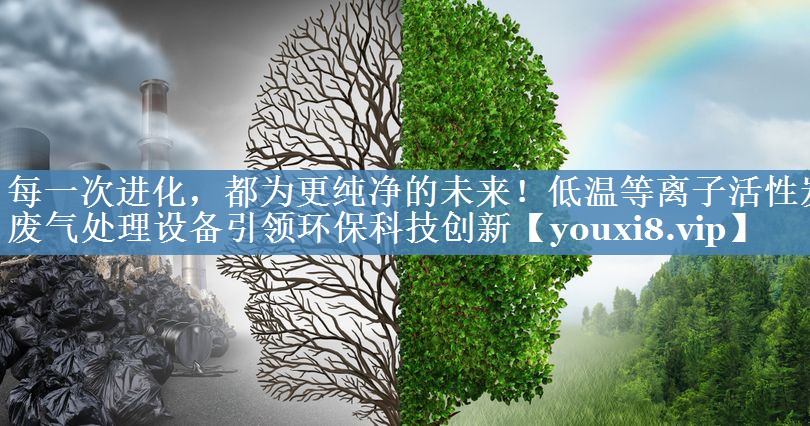 每一次进化，都为更纯净的未来！低温等离子活性炭废气处理设备引领环保科技创新