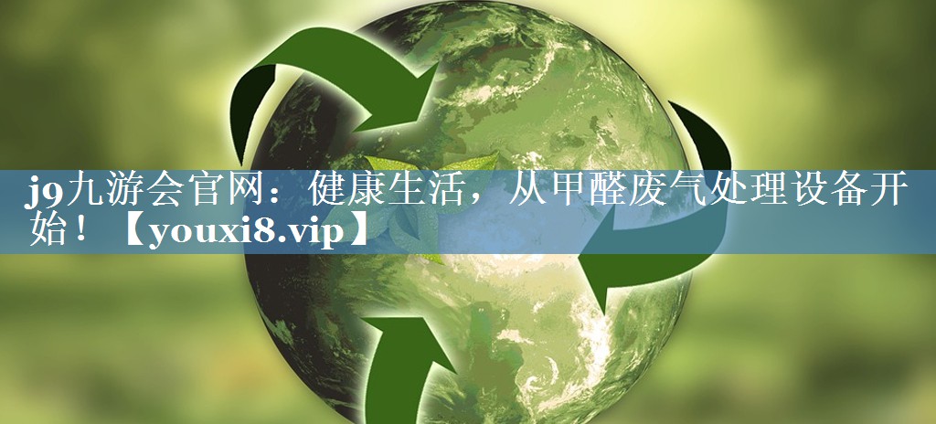 j9九游会官网：健康生活，从甲醛废气处理设备开始！