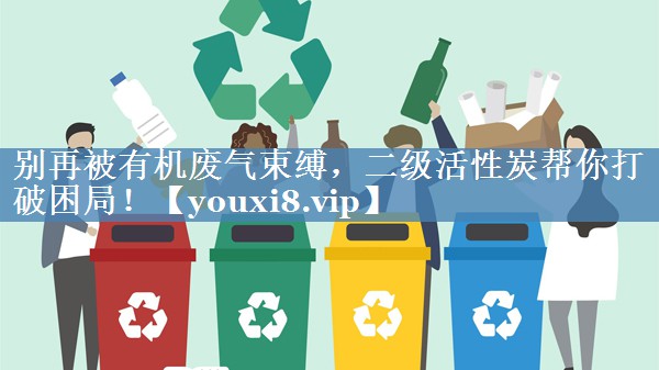 别再被有机废气束缚，二级活性炭帮你打破困局！