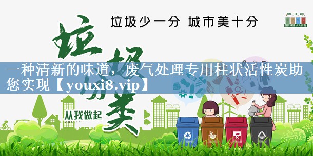 一种清新的味道，废气处理专用柱状活性炭助您实现
