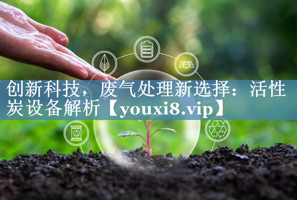 创新科技，废气处理新选择：活性炭设备解析
