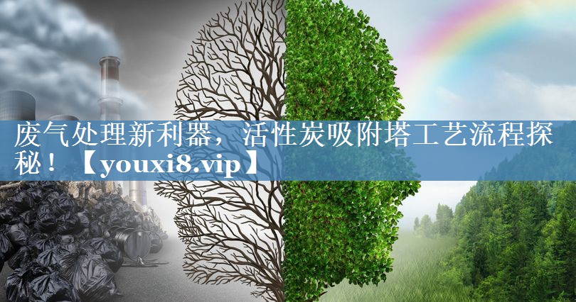 废气处理新利器，活性炭吸附塔工艺流程探秘！