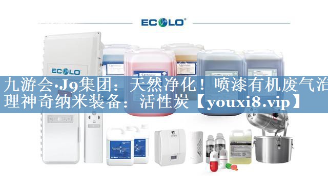 天然净化！喷漆有机废气治理神奇纳米装备：活性炭