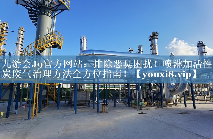 排除恶臭困扰！喷淋加活性炭废气治理方法全方位指南！