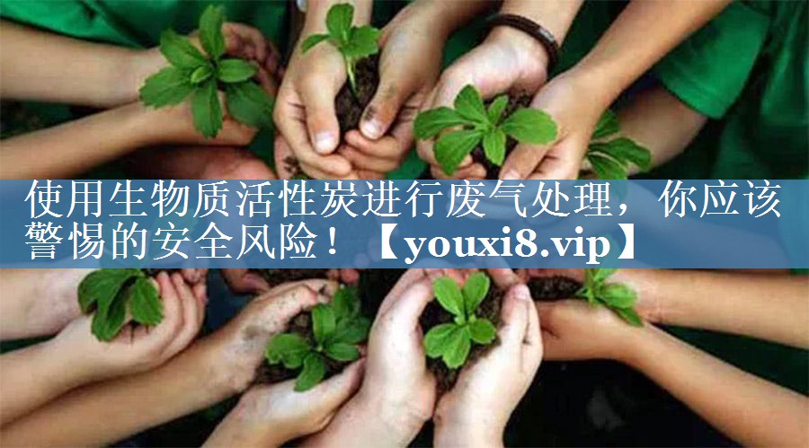 使用生物质活性炭进行废气处理，你应该警惕的安全风险！