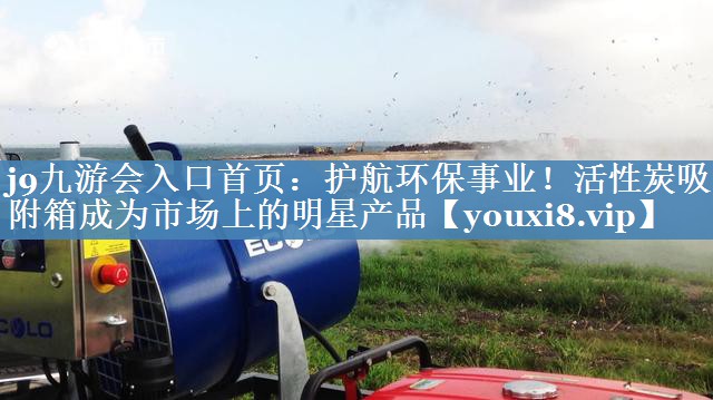 护航环保事业！活性炭吸附箱成为市场上的明星产品