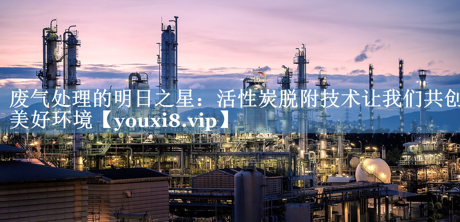废气处理的明日之星：活性炭脱附技术让我们共创美好环境