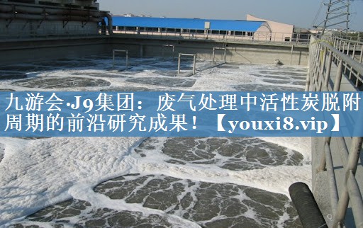 废气处理中活性炭脱附周期的前沿研究成果！