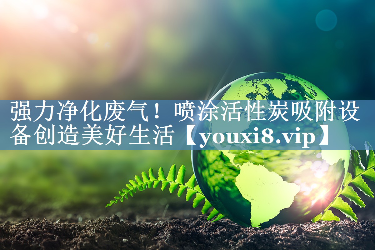 强力净化废气！喷涂活性炭吸附设备创造美好生活