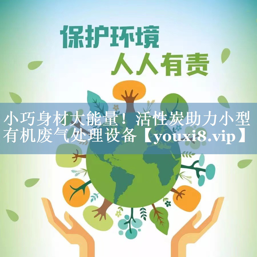 小巧身材大能量！活性炭助力小型有机废气处理设备